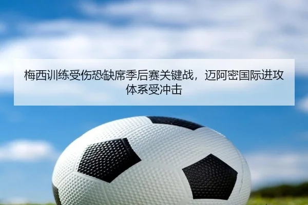 梅西训练受伤恐缺席季后赛关键战，迈阿密国际进攻体系受冲击